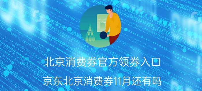 北京消费券官方领券入口 京东北京消费券11月还有吗？